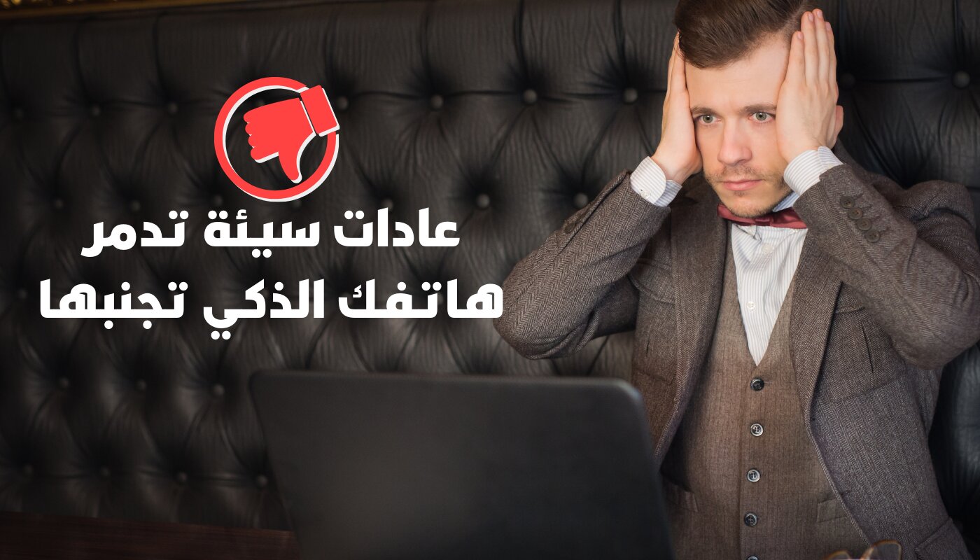 عادات سيئة تدمر هاتفك الذكي